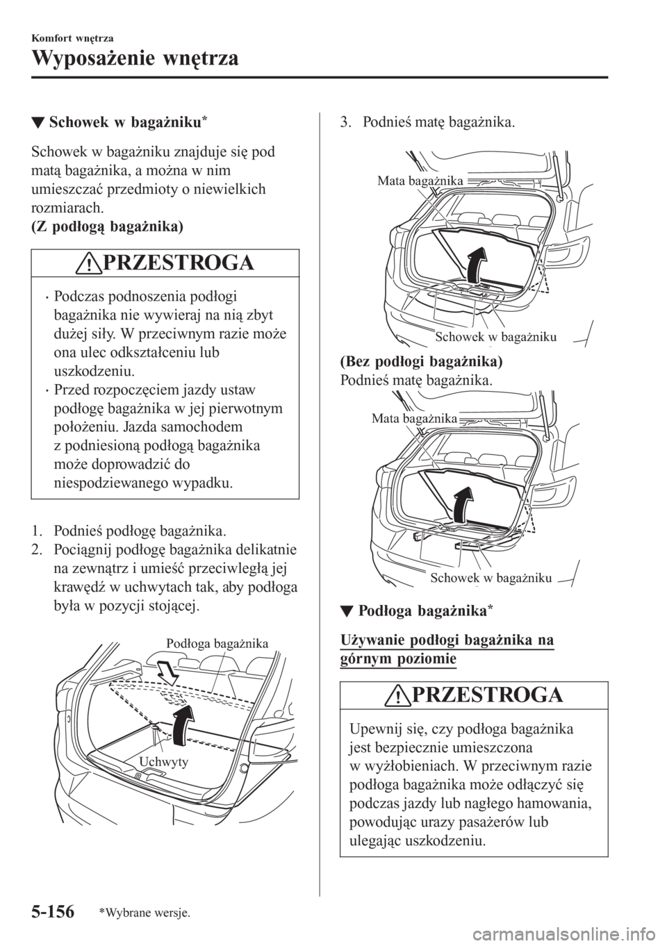MAZDA MODEL CX-3 2016  Instrukcja Obsługi (in Polish) tSchowek w bagażniku*
Schowek w bagażniku znajduje się pod
matą bagażnika, a można w nim
umieszczać przedmioty o niewielkich
rozmiarach.
(Z podłogą bagażnika)
PRZESTROGA
�xPodczas podnoszeni