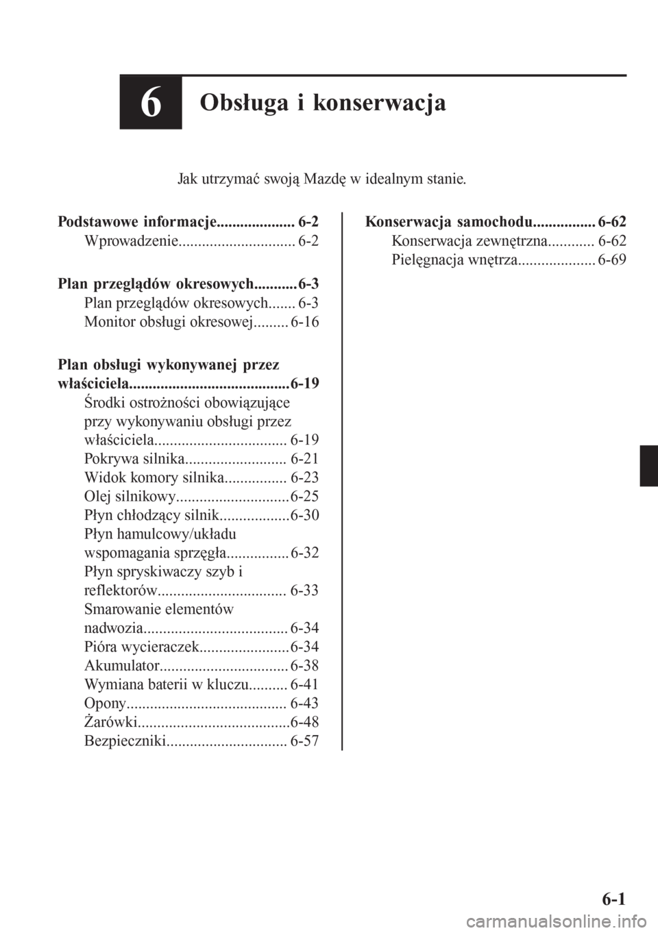 MAZDA MODEL CX-3 2016  Instrukcja Obsługi (in Polish) 6Obsługa i konserwacja
Jak utrzymać swoją Mazdę w idealnym stanie.
Podstawowe informacje.................... 6-2
Wprowadzenie.............................. 6-2
Plan przeglądów okresowych........