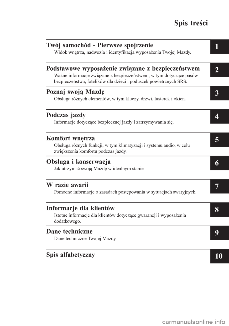 MAZDA MODEL CX-3 2016  Instrukcja Obsługi (in Polish) Spis treści
Twój samochód - Pierwsze spojrzenie
Widok wnętrza, nadwozia i identyfikacja wyposażenia Twojej Mazdy.1
Podstawowe wyposażenie związane z bezpieczeństwem
Ważne informacje związane