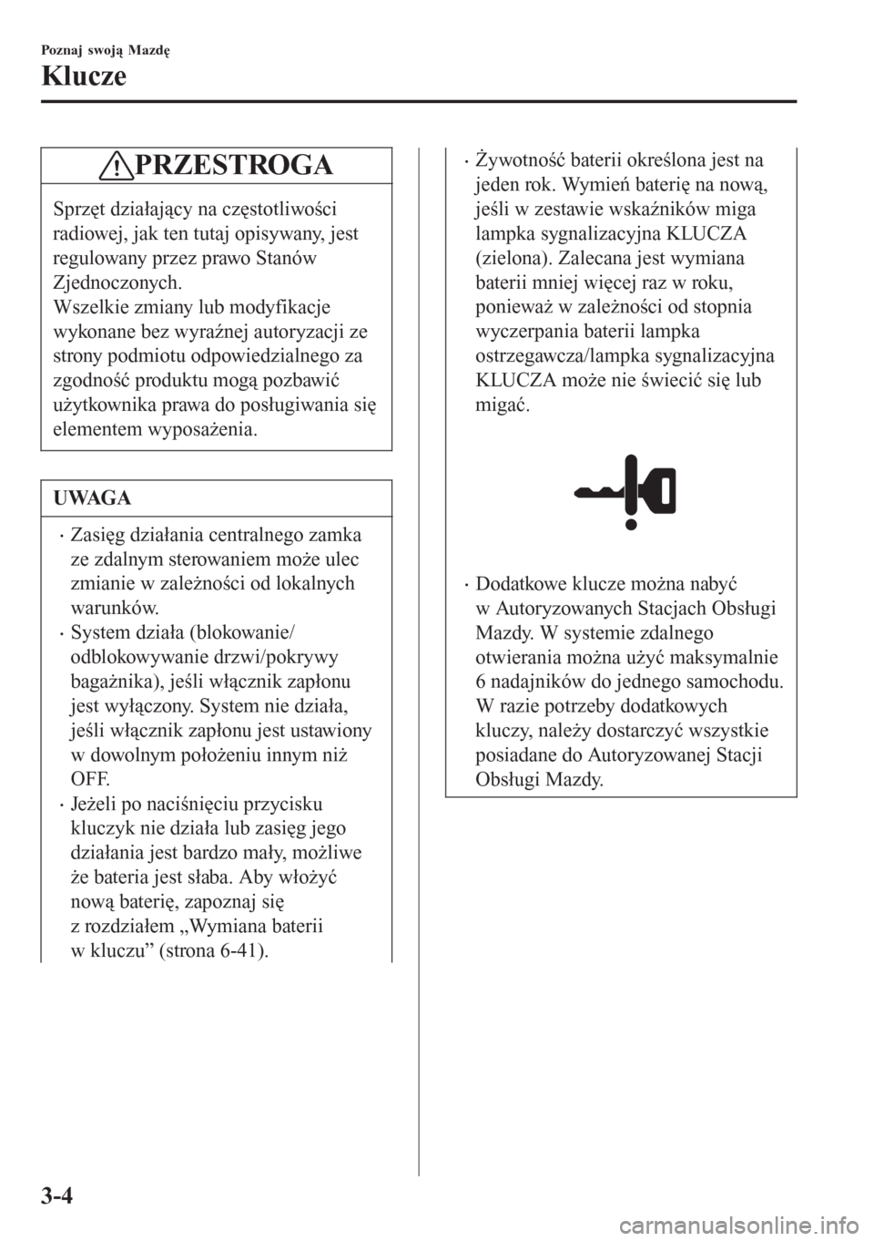 MAZDA MODEL CX-3 2016  Instrukcja Obsługi (in Polish) PRZESTROGA
Sprzęt działający na częstotliwości
radiowej, jak ten tutaj opisywany, jest
regulowany przez prawo Stanów
Zjednoczonych.
Wszelkie zmiany lub modyfikacje
wykonane bez wyraźnej autoryz
