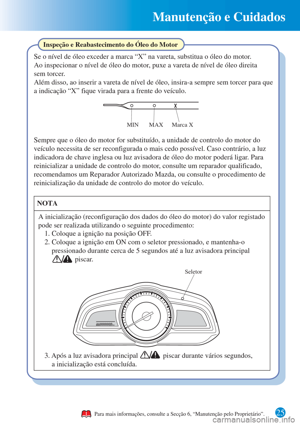 MAZDA MODEL CX-3 2016 Guia Rápido (in Portuguese) Manutenção e Cuidados
25
Inspeção e Reabastecimento do Óleo do Motor
Seletor
Se o nível de óleo exceder a marca “X” na vareta, substitua o óleo do motor.
Ao inspecionar o nível de óleo d MAZDA MODEL CX-3 2016 Guia Rápido (in Portuguese) Manutenção e Cuidados
25
Inspeção e Reabastecimento do Óleo do Motor
Seletor
Se o nível de óleo exceder a marca “X” na vareta, substitua o óleo do motor.
Ao inspecionar o nível de óleo d