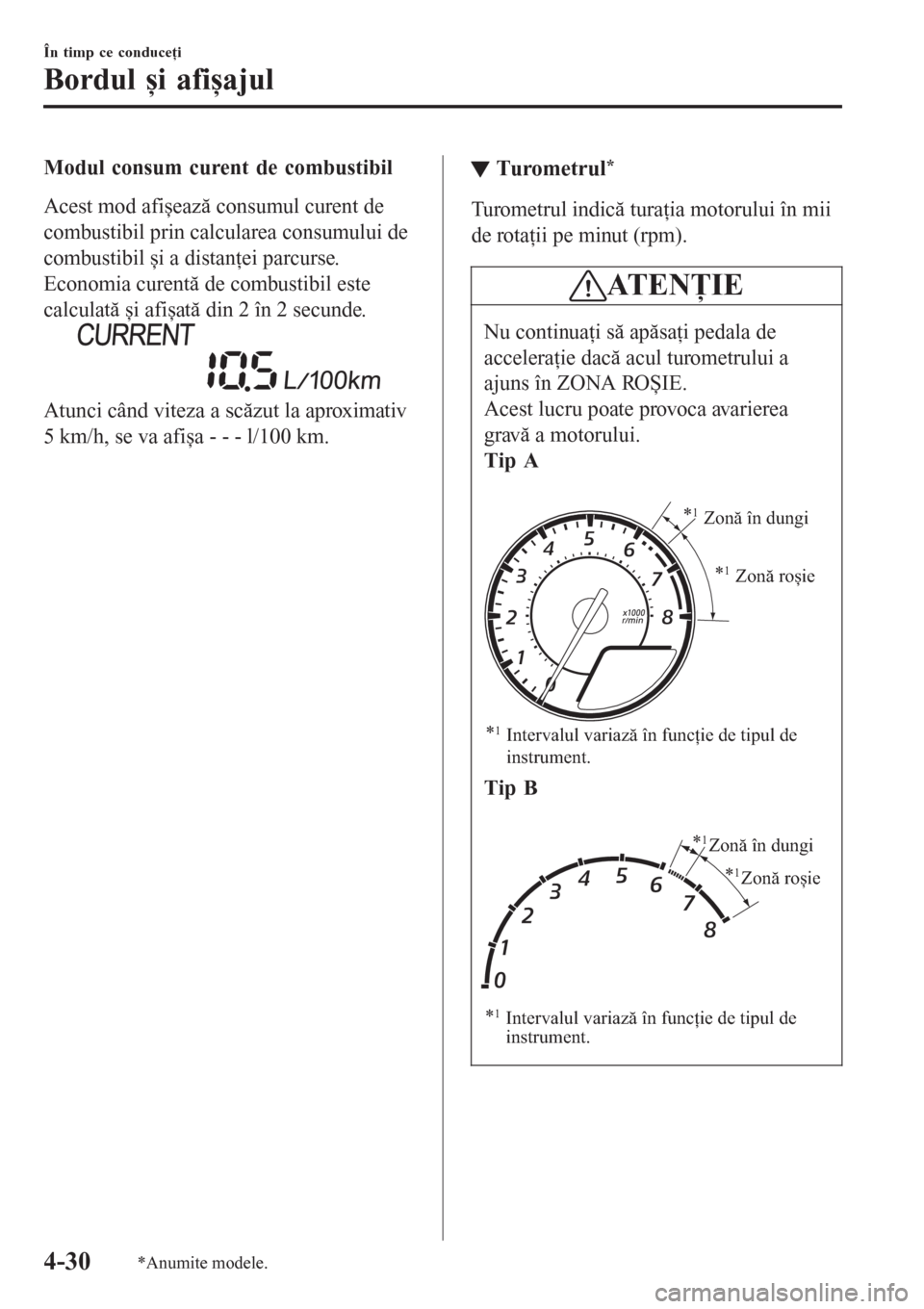 MAZDA MODEL CX-3 2016  Manualul de utilizare (in Romanian) Modul consum curent de combustibil
Acest mod afișează consumul curent de
combustibil prin calcularea consumului de
combustibil și a distanţei parcurse.
Economia curentă de combustibil este
calcul