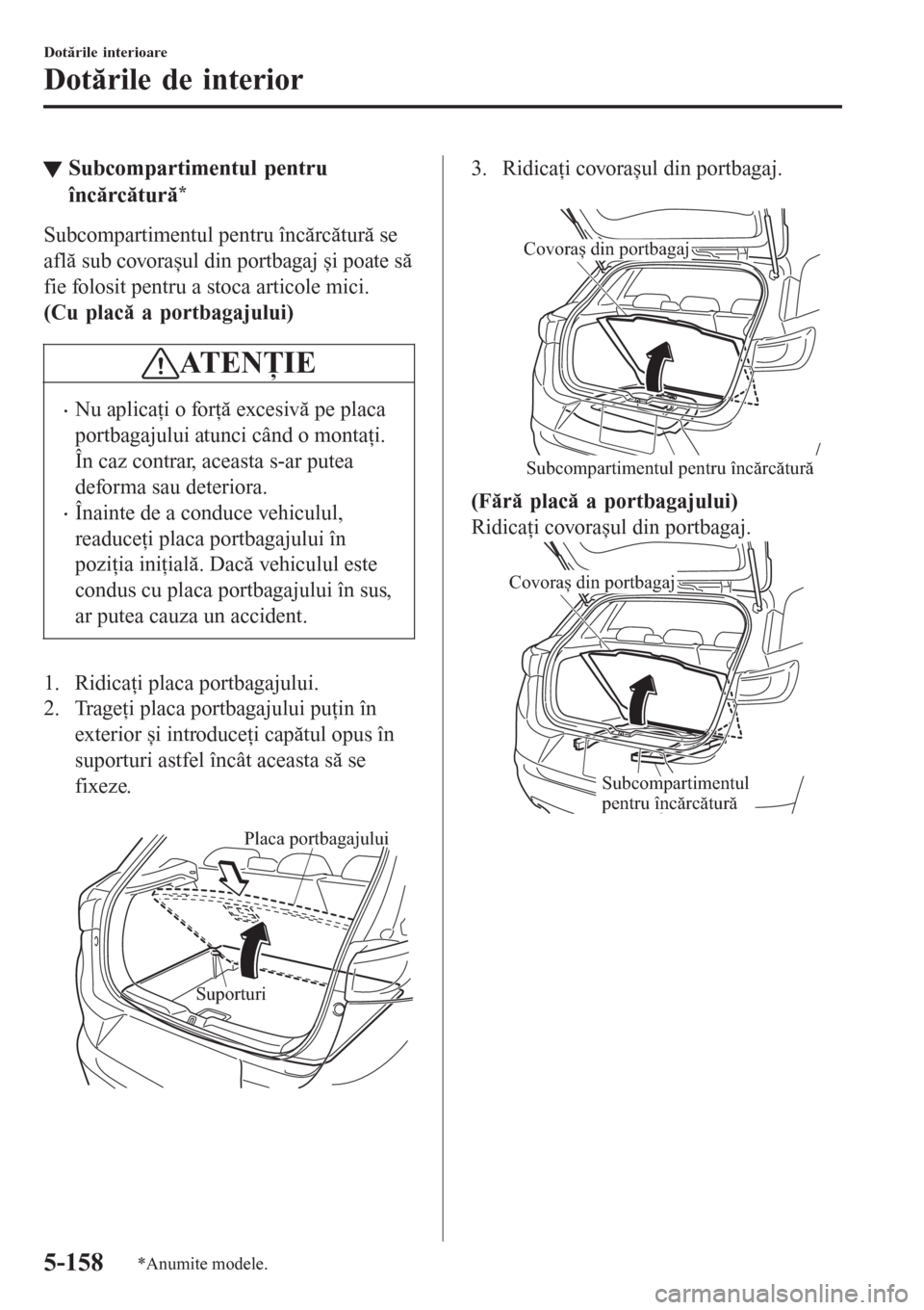 MAZDA MODEL CX-3 2016  Manualul de utilizare (in Romanian) tSubcompartimentul pentru
încărcătură
*
Subcompartimentul pentru încărcătură se
află sub covorașul din portbagaj și poate să
fie folosit pentru a stoca articole mici.
(Cu placă a portbaga