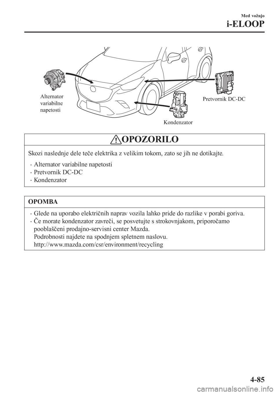 MAZDA MODEL CX-3 2016   Priročnik za lastnika (in Slovenian) Alternator 
variabilne 
napetosti
KondenzatorPretvornik DC-DC
OPOZORILO
Skozi naslednje dele teče elektrika z velikim tokom, zato se jih ne dotikajte.
�xAlternator variabilne napetosti
�xPretvornik D