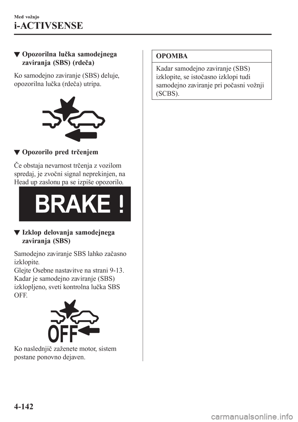 MAZDA MODEL CX-3 2016   Priročnik za lastnika (in Slovenian) tOpozorilna lučka samodejnega
zaviranja (SBS) (rdeča)
Ko samodejno zaviranje (SBS) deluje,
opozorilna lučka (rdeča) utripa.
 
tOpozorilo pred trčenjem
Če obstaja nevarnost trčenja z vozilom
spr