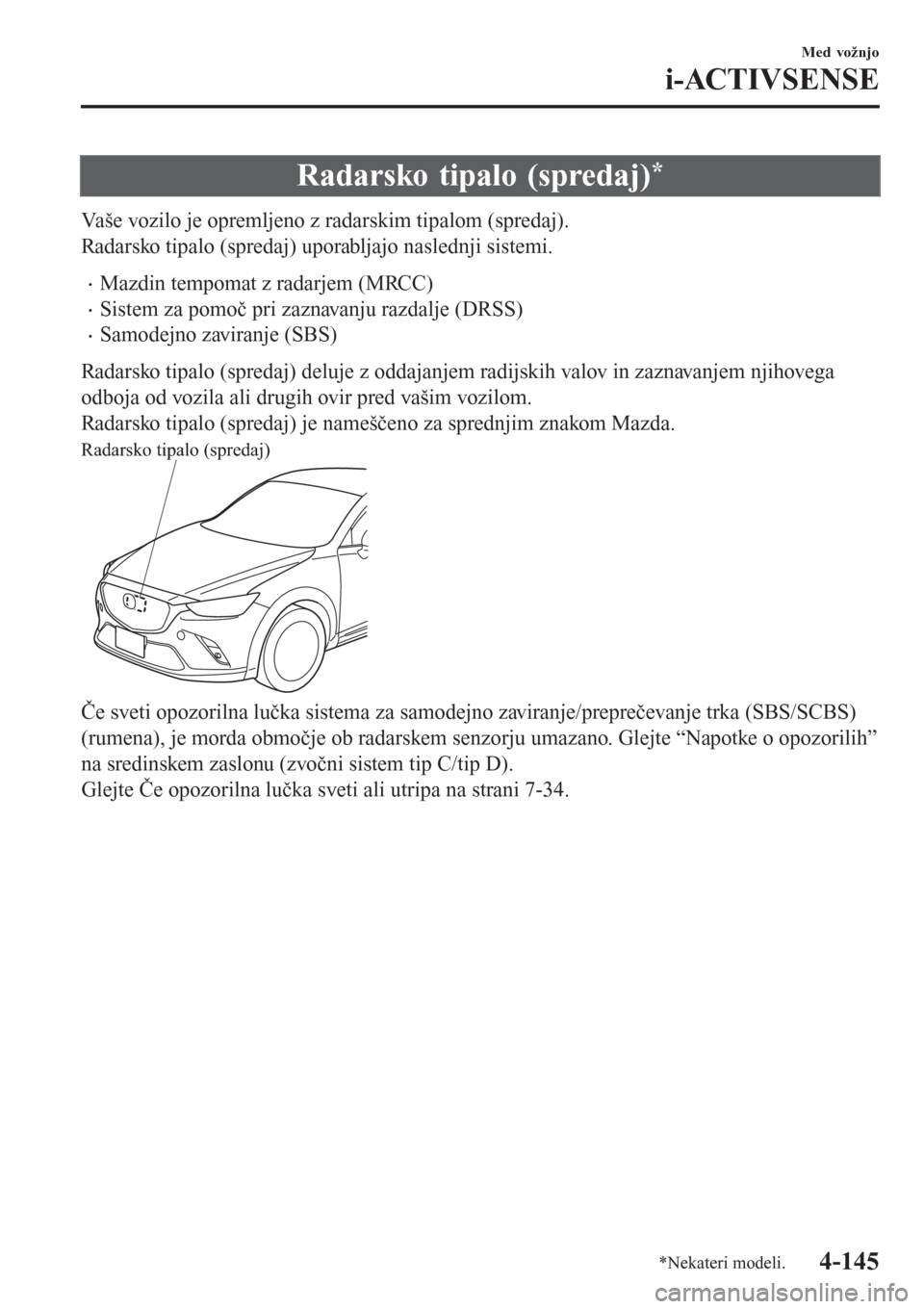 MAZDA MODEL CX-3 2016   Priročnik za lastnika (in Slovenian) Radarsko tipalo (spredaj)*
Vaše vozilo je opremljeno z radarskim tipalom (spredaj).
Radarsko tipalo (spredaj) uporabljajo naslednji sistemi.
�xMazdin tempomat z radarjem (MRCC)
�xSistem za pomoč pri