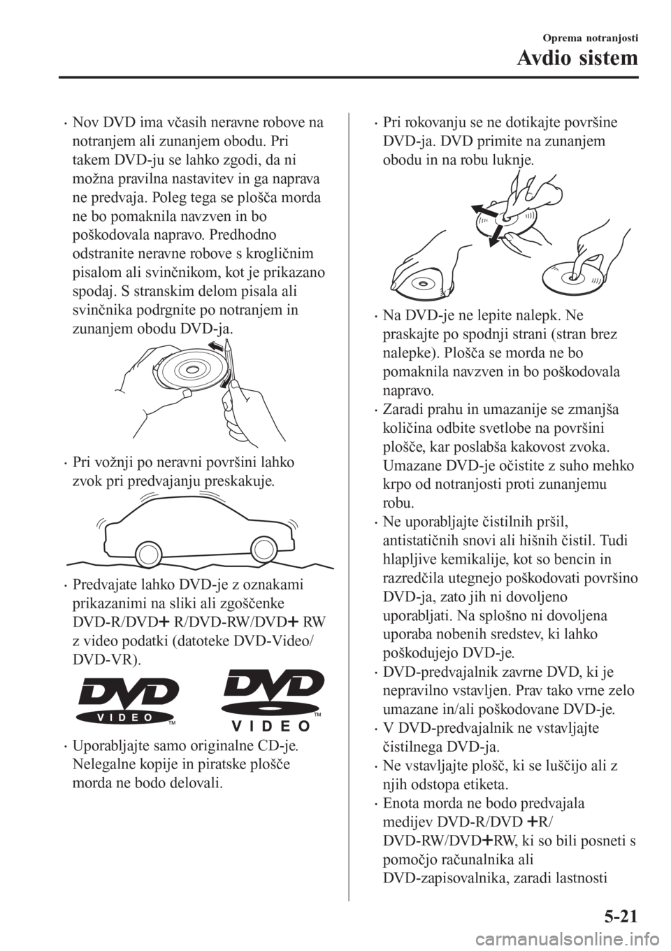 MAZDA MODEL CX-3 2016   Priročnik za lastnika (in Slovenian) �xNov DVD ima včasih neravne robove na
notranjem ali zunanjem obodu. Pri
takem DVD-ju se lahko zgodi, da ni
možna pravilna nastavitev in ga naprava
ne predvaja. Poleg tega se plošča morda
ne bo po