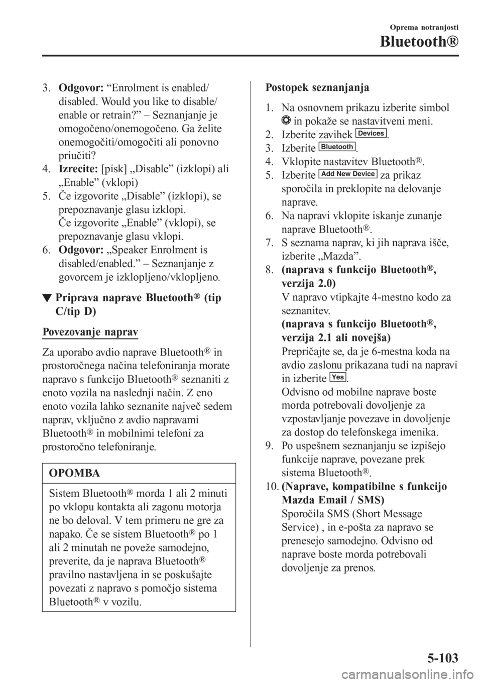 MAZDA MODEL CX-3 2016   Priročnik za lastnika (in Slovenian) 3.Odgovor: “Enrolment is enabled/
disabled. Would you like to disable/
enable or retrain?” – Seznanjanje je
omogočeno/onemogočeno. Ga želite
onemogočiti/omogočiti ali ponovno
priučiti?
4.I