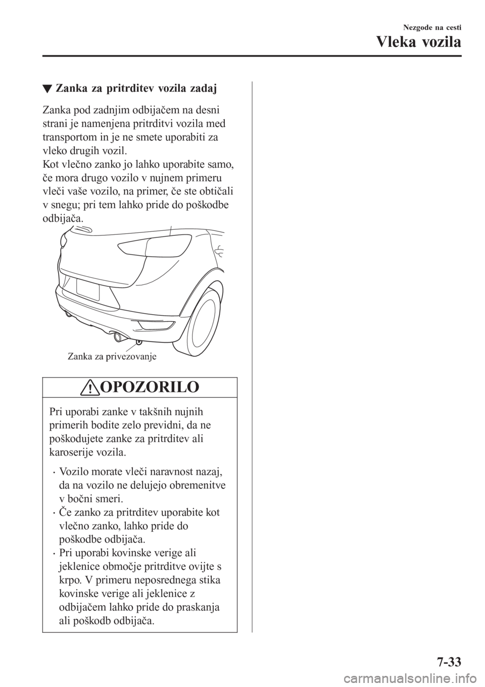 MAZDA MODEL CX-3 2016   Priročnik za lastnika (in Slovenian) tZanka za pritrditev vozila zadaj
Zanka pod zadnjim odbijačem na desni
strani je namenjena pritrditvi vozila med
transportom in je ne smete uporabiti za
vleko drugih vozil.
Kot vlečno zanko jo lahko