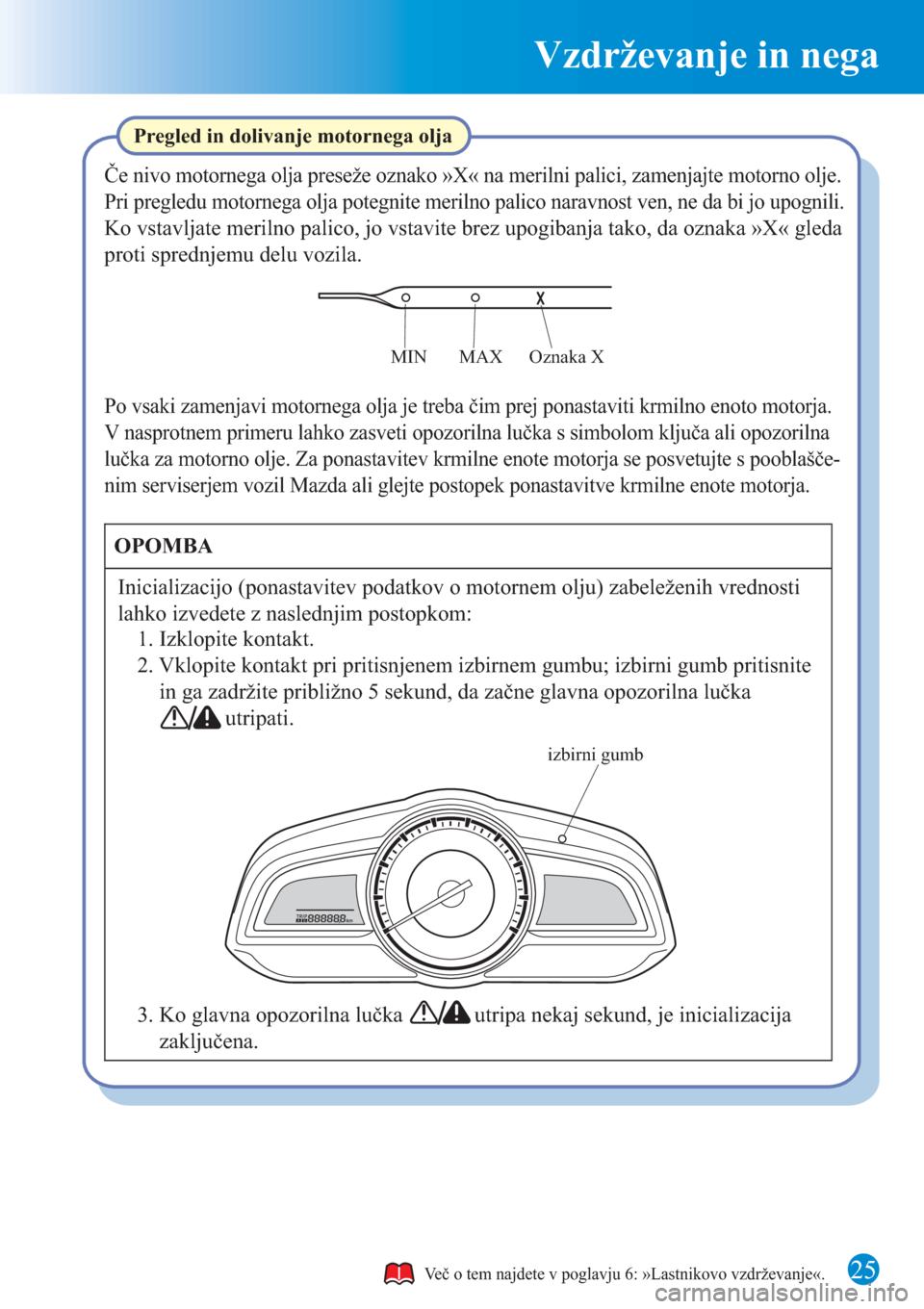 MAZDA MODEL CX-3 2016 Kratek pregled (in Slovenian) Vzdrževanje in nega
25
3. Ko glavna opozorilna lučka utripa nekaj sekund, je inicializacija
zaključena. 2. Vklopite kontakt pri pritisnjenem izbirnem gumbu; izbirni gumb pritisnite
in MAZDA MODEL CX-3 2016 Kratek pregled (in Slovenian) Vzdrževanje in nega
25
3. Ko glavna opozorilna lučka utripa nekaj sekund, je inicializacija
zaključena. 2. Vklopite kontakt pri pritisnjenem izbirnem gumbu; izbirni gumb pritisnite
in