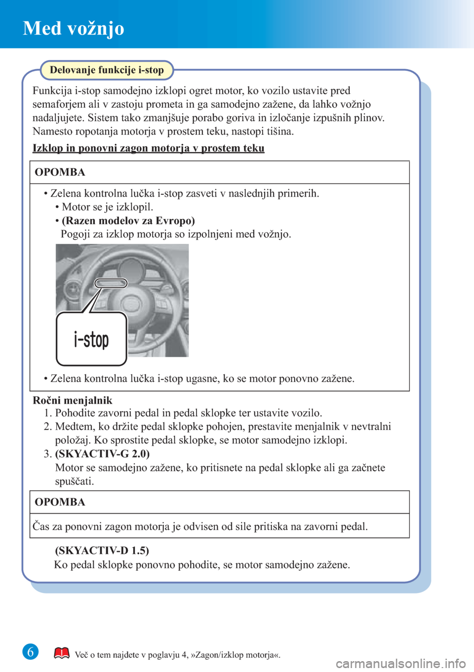 MAZDA MODEL CX-3 2016  Kratek pregled (in Slovenian) 6
Med vožnjo
Več o tem najdete v poglavju 4, »Zagon/izklop motorja«.
Funkcija i-stop samodejno izklopi ogret motor, ko vozilo ustavite pred 
semaforjem ali v zastoju prometa in ga samodejno zažen