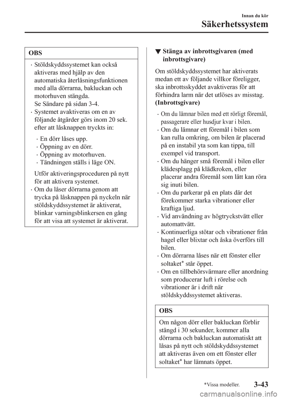 MAZDA MODEL CX-3 2016  Ägarmanual (in Swedish) OBS
•Stöldskyddssystemet kan också
aktiveras med hjälp av den
automatiska återlåsningsfunktionen
med alla dörrarna, bakluckan och
motorhuven stängda.
Se Sändare på sidan 3-4.
•Systemet av