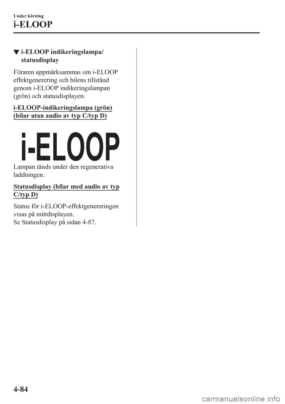 MAZDA MODEL CX-3 2016  Ägarmanual (in Swedish) ▼i-ELOOP indikeringslampa/
statusdisplay
Föraren uppmärksammas om i-ELOOP
effektgenerering och bilens tillstånd
genom i-ELOOP indikeringslampan
(grön) och statusdisplayen.
i-ELOOP-indikeringslam