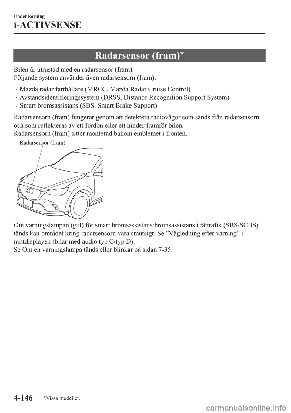 MAZDA MODEL CX-3 2016  Ägarmanual (in Swedish) Radarsensor (fram)*
Bilen är utrustad med en radarsensor (fram).
Följande system använder även radarsensorn (fram).
•Mazda radar farthållare (MRCC, Mazda Radar Cruise Control)
•Avståndsident