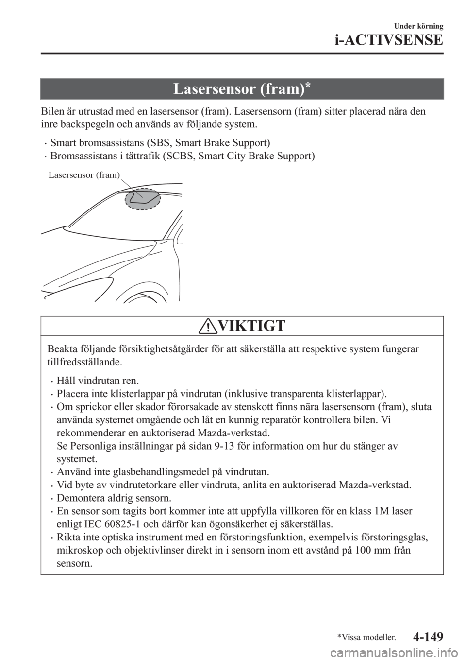 MAZDA MODEL CX-3 2016  Ägarmanual (in Swedish) Lasersensor (fram)*
Bilen är utrustad med en lasersensor (fram). Lasersensorn (fram) sitter placerad nära den
inre backspegeln och används av följande system.
•Smart bromsassistans (SBS, Smart B
