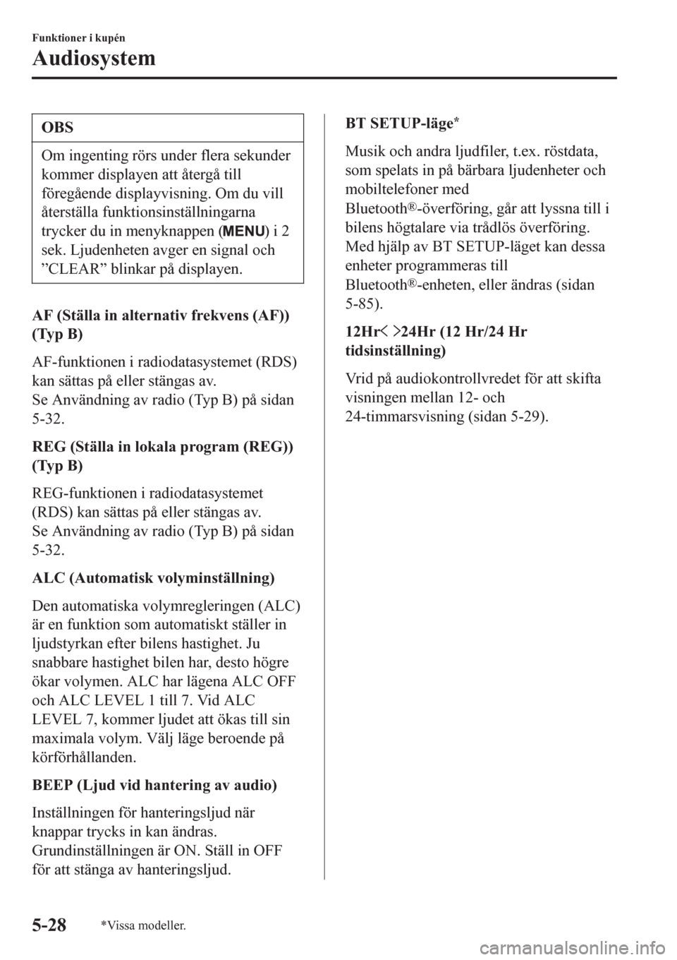 MAZDA MODEL CX-3 2016  Ägarmanual (in Swedish) OBS
Om ingenting rörs under flera sekunder
kommer displayen att återgå till
föregående displayvisning. Om du vill
återställa funktionsinställningarna
trycker du in menyknappen (
) i 2
sek. Lju