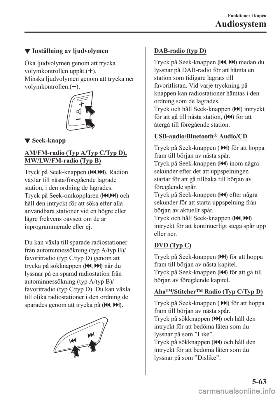 MAZDA MODEL CX-3 2016  Ägarmanual (in Swedish) ▼Inställning av ljudvolymen
Öka ljudvolymen genom att trycka
volymkontrollen uppåt.(
).
Minska ljudvolymen genom att trycka ner
volymkontrollen.(
).
▼▼Seek-knapp
AM/FM-radio (Typ A/Typ C/Typ 