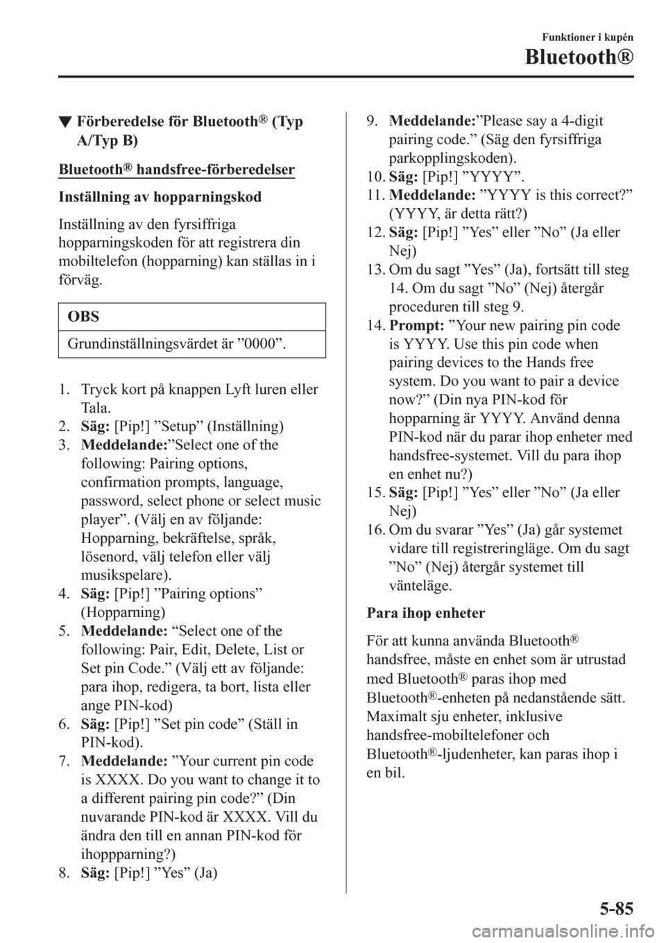 MAZDA MODEL CX-3 2016  Ägarmanual (in Swedish) ▼Förberedelse för Bluetooth® (Typ
A/Typ B)
Bluetooth® handsfree-förberedelser
Inställning av hopparningskod
Inställning av den fyrsiffriga
hopparningskoden för att registrera din
mobiltelefo