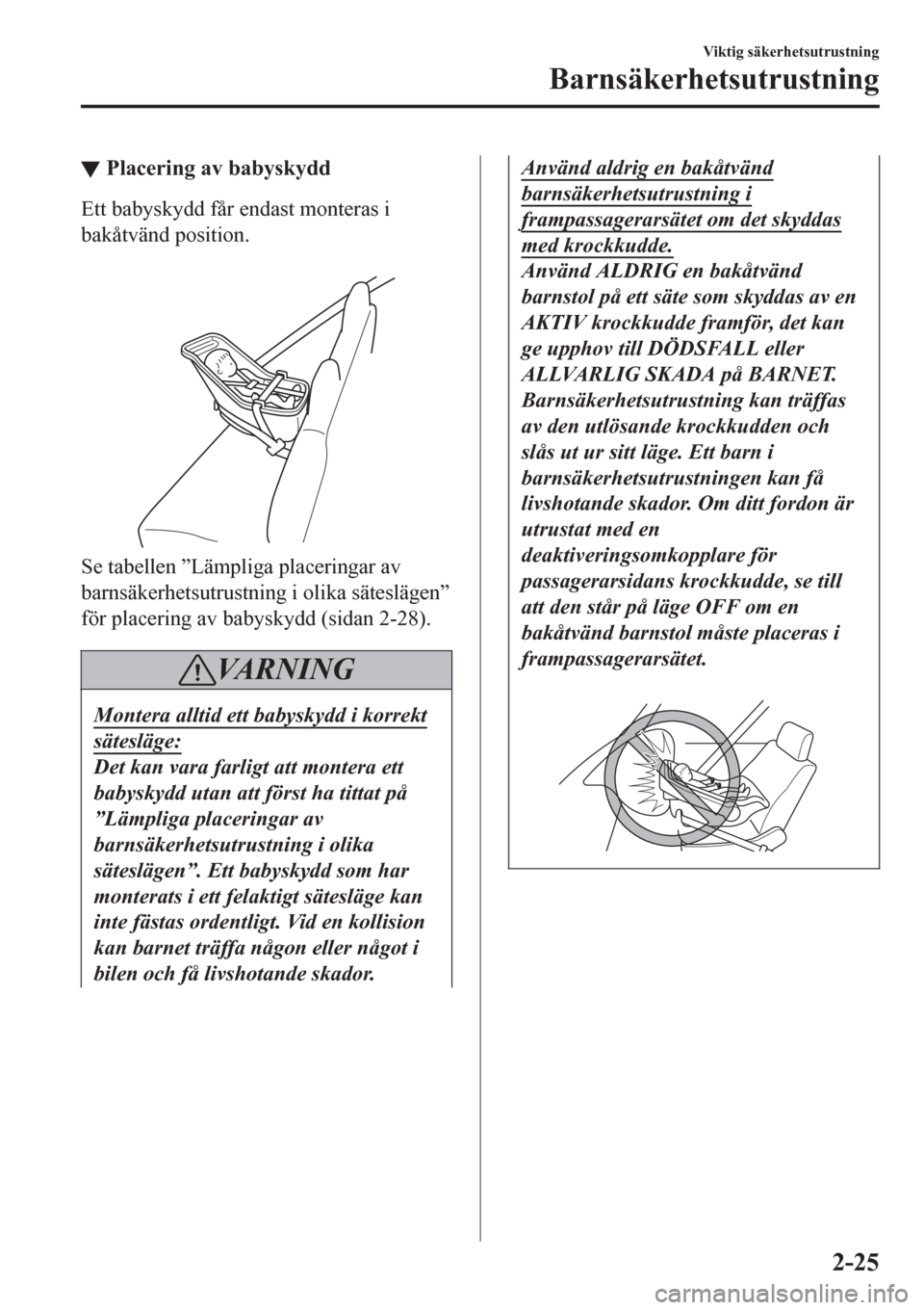 MAZDA MODEL CX-3 2016  Ägarmanual (in Swedish) ▼Placering av babyskydd
Ett babyskydd får endast monteras i
bakåtvänd position.
 
Se tabellen ”Lämpliga placeringar av
barnsäkerhetsutrustning i olika säteslägen”
för placering av babysk
