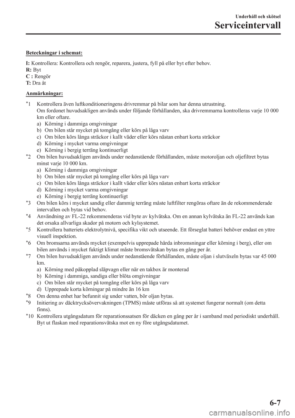 MAZDA MODEL CX-3 2016  Ägarmanual (in Swedish) Beteckningar i schemat:
I: Kontrollera: Kontrollera och rengör, reparera, justera, fyll på eller byt efter behov.
R: Byt
C : Rengör
T: Dra åt
Anmärkningar:
*1 Kontrollera även luftkonditionering