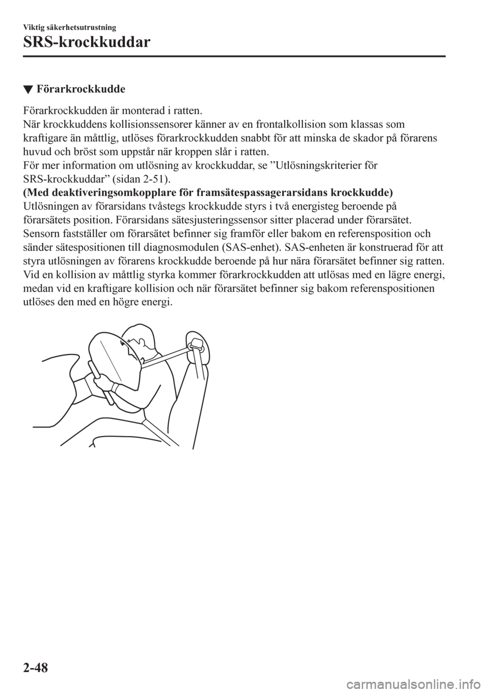 MAZDA MODEL CX-3 2016  Ägarmanual (in Swedish) ▼Förarkrockkudde
Förarkrockkudden är monterad i ratten.
När krockkuddens kollisionssensorer känner av en frontalkollision som klassas som
kraftigare än måttlig, utlöses förarkrockkudden sna