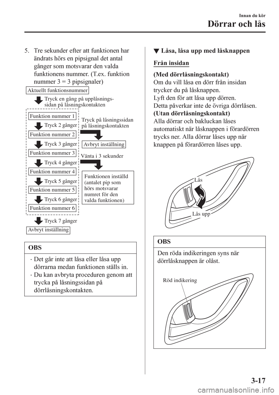 MAZDA MODEL CX-3 2016  Ägarmanual (in Swedish) 5. Tre sekunder efter att funktionen har
ändrats hörs en pipsignal det antal
gånger som motsvarar den valda
funktionens nummer. (T.ex. funktion
nummer 3 = 3 pipsignaler)
Tryck en gång på upplåsn