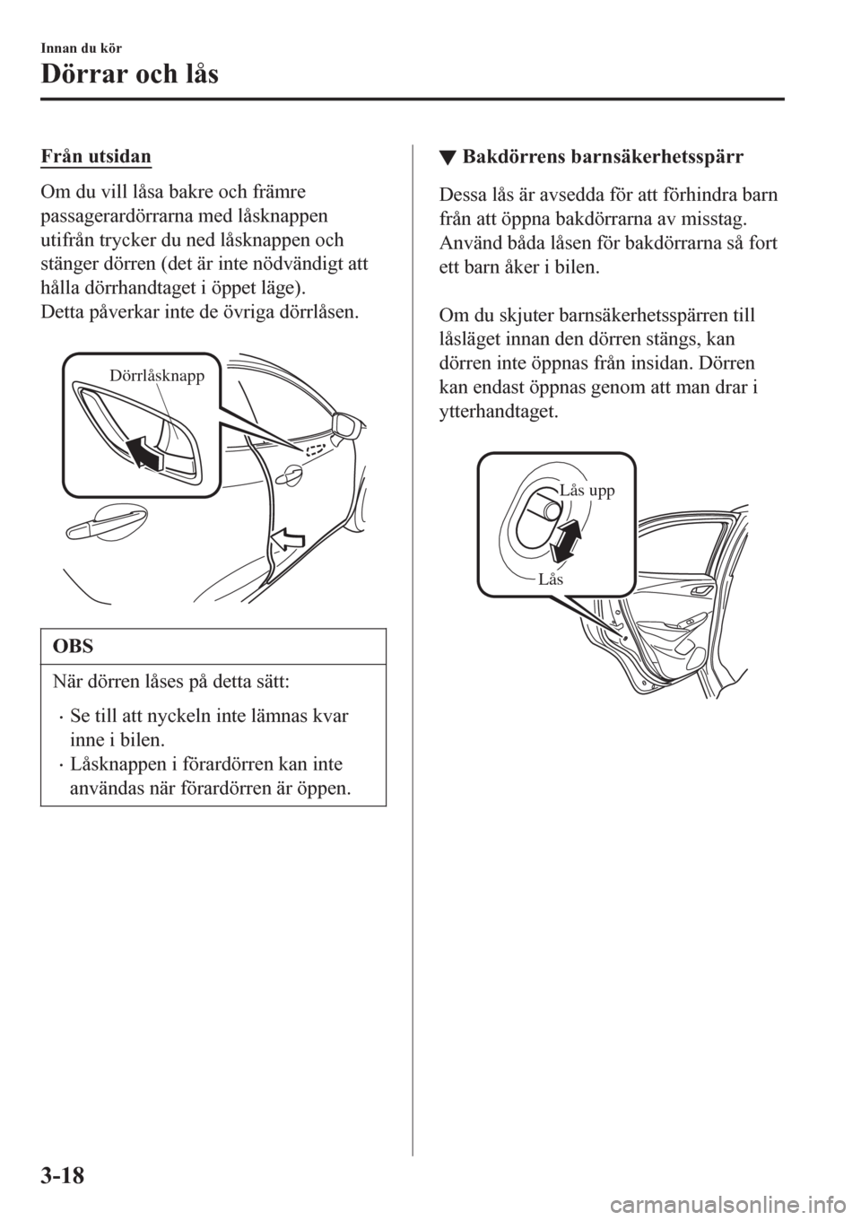 MAZDA MODEL CX-3 2016  Ägarmanual (in Swedish) Från utsidan
Om du vill låsa bakre och främre
passagerardörrarna med låsknappen
utifrån trycker du ned låsknappen och
stänger dörren (det är inte nödvändigt att
hålla dörrhandtaget i öp