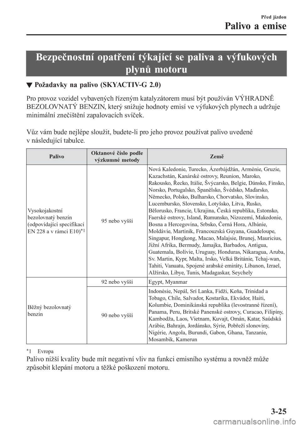 MAZDA MODEL CX-3 2016  Návod k obsluze (in Czech) Bezpečnostní opatření týkající se paliva a výfukových
plynů motoru
tPožadavky na palivo (SKYACTIV-G 2.0)
Pro provoz vozidel vybavených řízeným katalyzátorem musí být používán VÝH