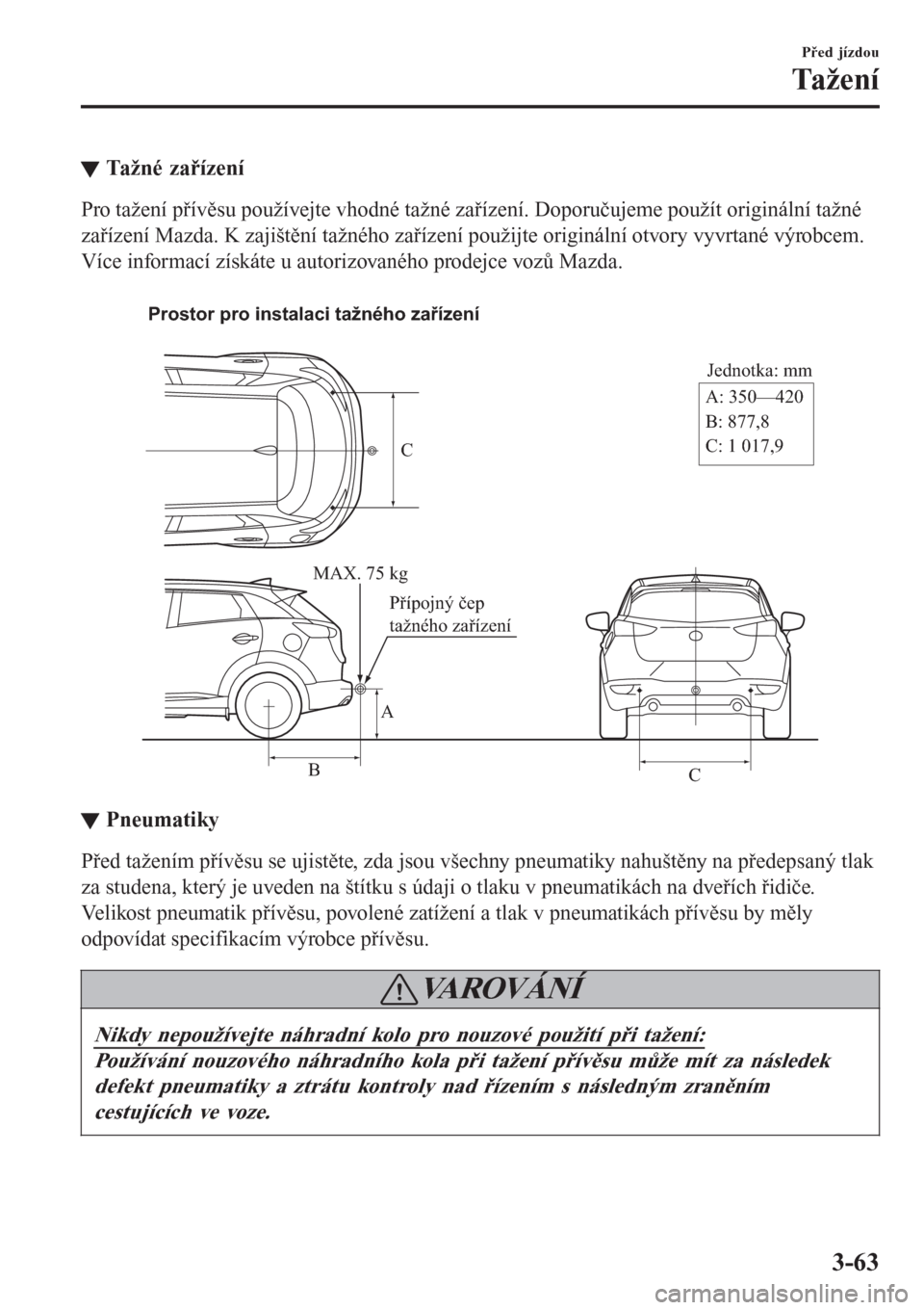 MAZDA MODEL CX-3 2016  Návod k obsluze (in Czech) tTažné zařízení
Pro tažení přívěsu používejte vhodné tažné zařízení. Doporučujeme použít originální tažné
zařízení Mazda. K zajištění tažného zařízení použijte ori