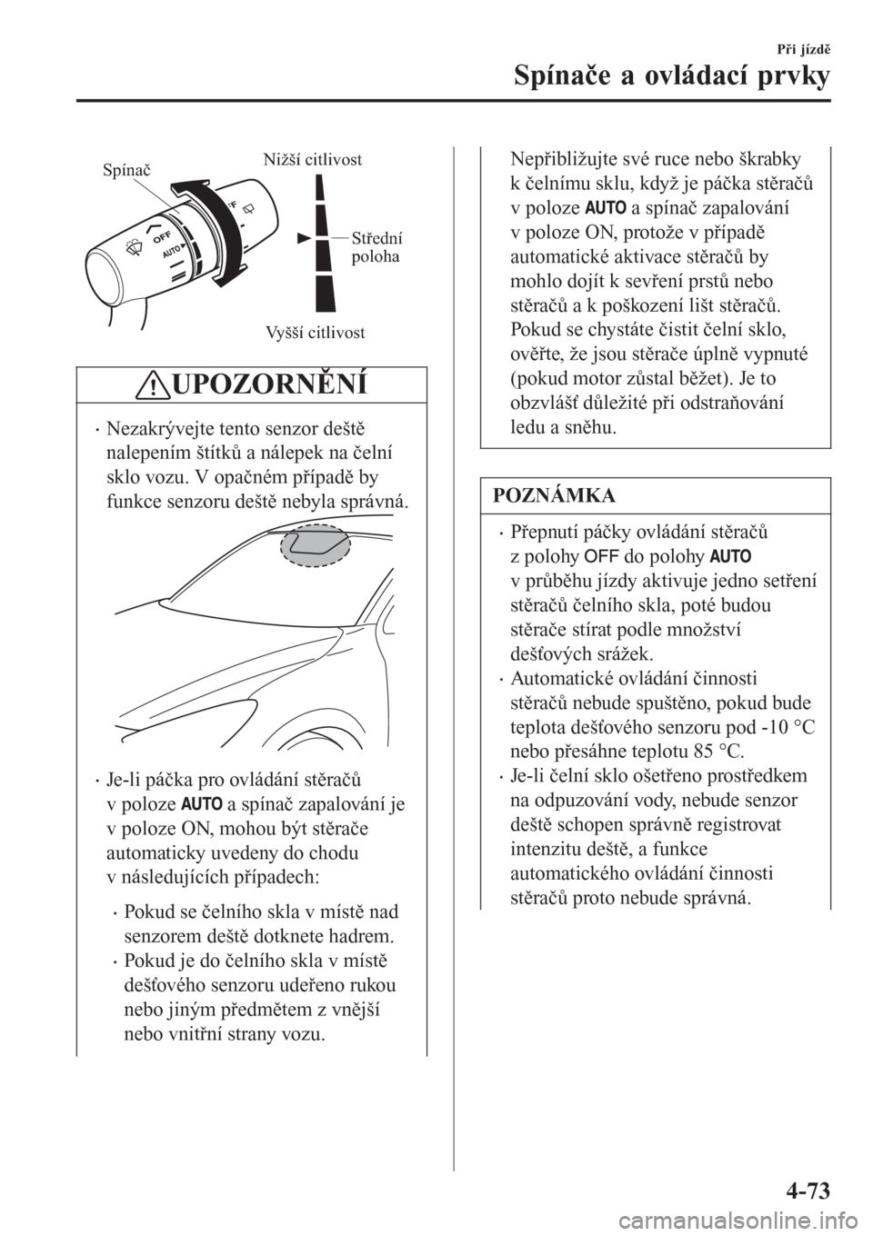 MAZDA MODEL CX-3 2016  Návod k obsluze (in Czech) Vyšší citlivost
Nižší citlivostSpínač
Střední 
poloha
UPOZORNĚNÍ
�xNezakrývejte tento senzor deště
nalepením štítků a nálepek na čelní
sklo vozu. V opačném případě by
funkce