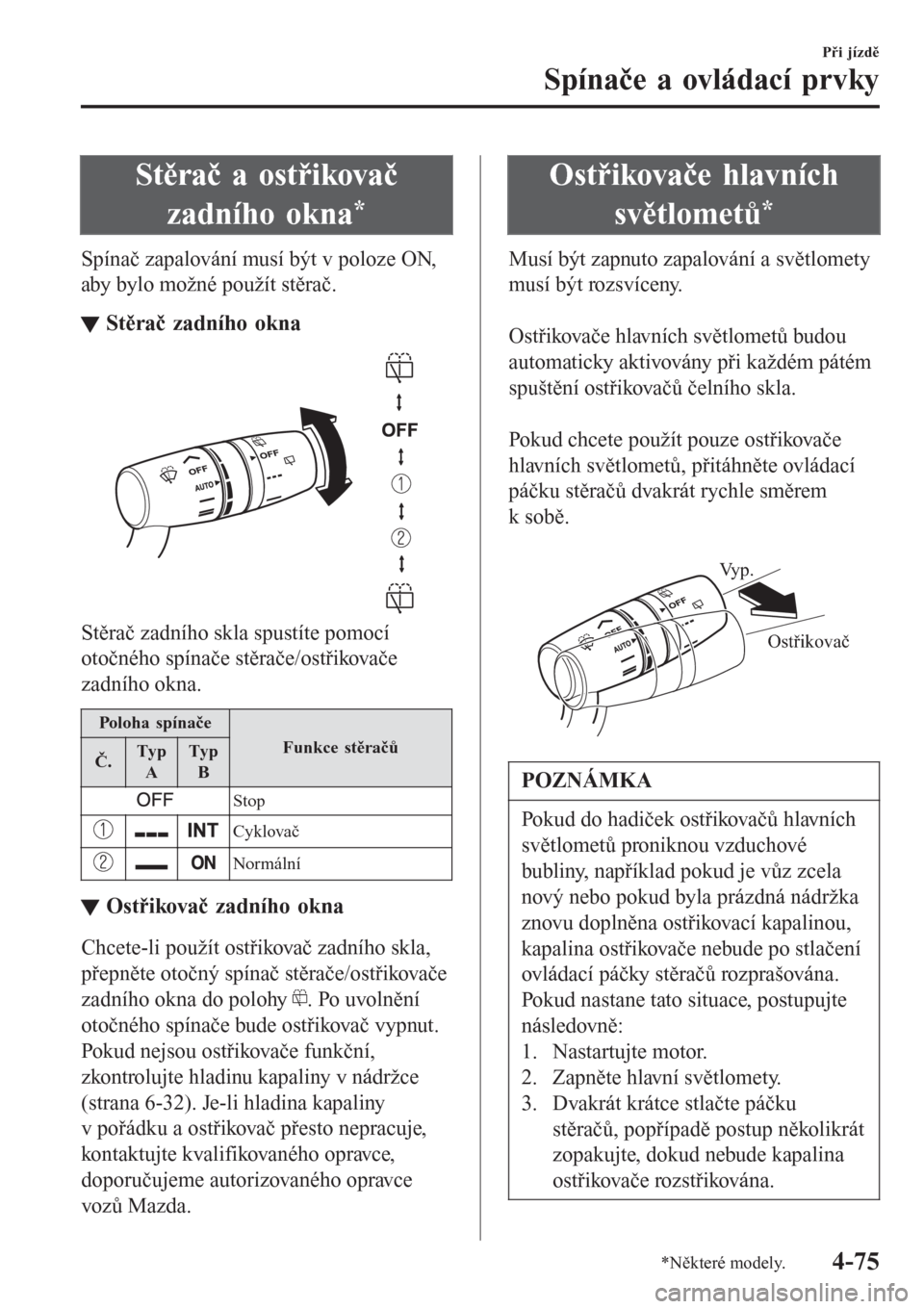 MAZDA MODEL CX-3 2016  Návod k obsluze (in Czech) Stěrač a ostřikovač
zadního okna
*
Spínač zapalování musí být v poloze ON,
aby bylo možné použít stěrač.
tStěrač zadního okna
Stěrač zadního skla spustíte pomocí
otočného sp