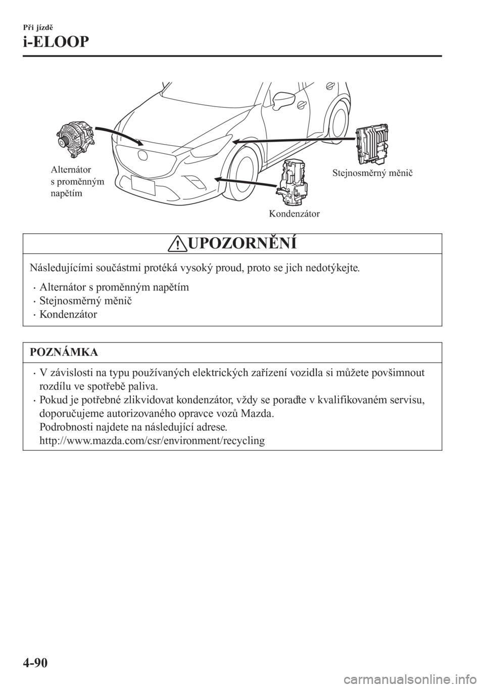 MAZDA MODEL CX-3 2016  Návod k obsluze (in Czech) Alternátor 
s proměnným 
napětím
KondenzátorStejnosměrný měnič
UPOZORNĚNÍ
Následujícími součástmi protéká vysoký proud, proto se jich nedotýkejte.
�xAlternátor s proměnným nap