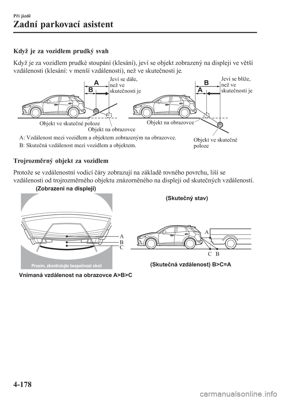 MAZDA MODEL CX-3 2016 Návod k obsluze (in Czech) Když je za vozidlem prudký svah
Když je za vozidlem prudké stoupání (klesání), jeví se objekt zobrazený na displeji ve větší
vzdálenosti (klesání: v menší vzdálenosti), než ve skut MAZDA MODEL CX-3 2016 Návod k obsluze (in Czech) Když je za vozidlem prudký svah
Když je za vozidlem prudké stoupání (klesání), jeví se objekt zobrazený na displeji ve větší
vzdálenosti (klesání: v menší vzdálenosti), než ve skut