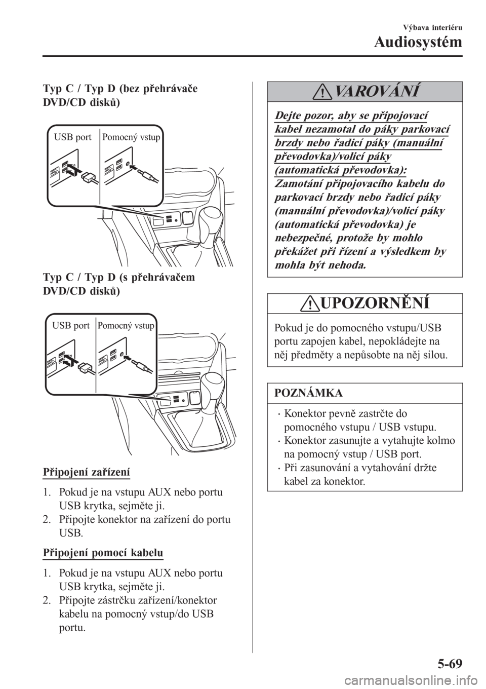 MAZDA MODEL CX-3 2016  Návod k obsluze (in Czech) Typ C / Typ D (bez přehrávače
DVD/CD disků)
 
USB portPomocný vstup
Typ C / Typ D (s přehrávačem
DVD/CD disků)
 
USB portPomocný vstup
Připojení zařízení
1. Pokud je na vstupu AUX nebo 