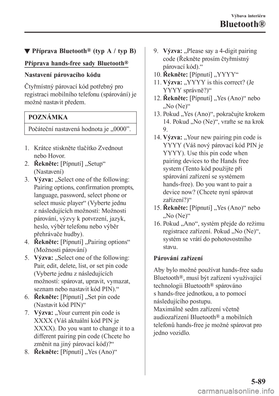 MAZDA MODEL CX-3 2016  Návod k obsluze (in Czech) tPříprava Bluetooth® (typ A / typ B)
Příprava hands-free sady Bluetooth®
Nastavení párovacího kódu
Čtyřmístný párovací kód potřebný pro
registraci mobilního telefonu (spárování)