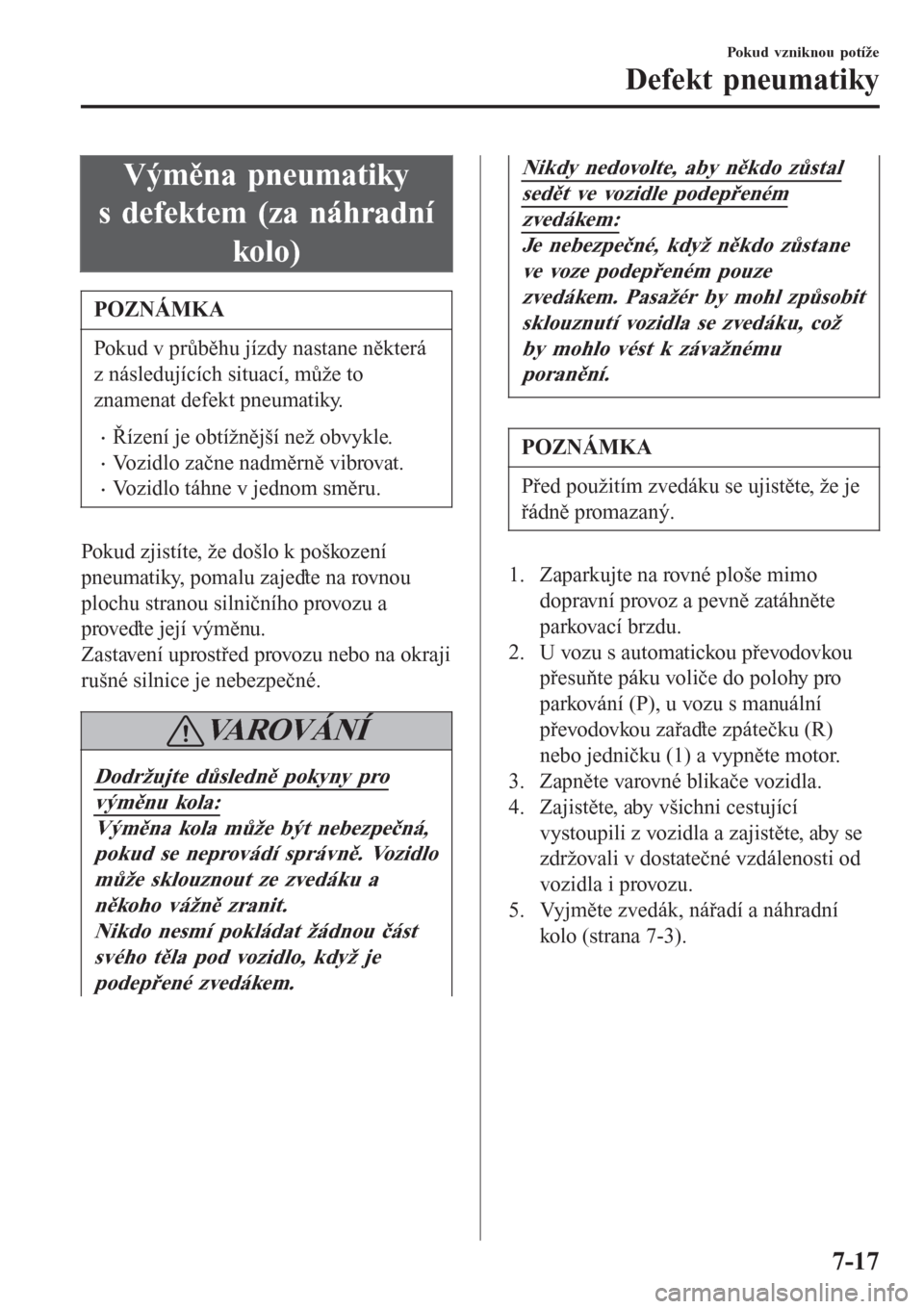 MAZDA MODEL CX-3 2016  Návod k obsluze (in Czech) Výměna pneumatiky
s defektem (za náhradní
kolo)
POZNÁMKA
Pokud v průběhu jízdy nastane některá
z následujících situací, může to
znamenat defekt pneumatiky.
�xŘízení je obtížnějš