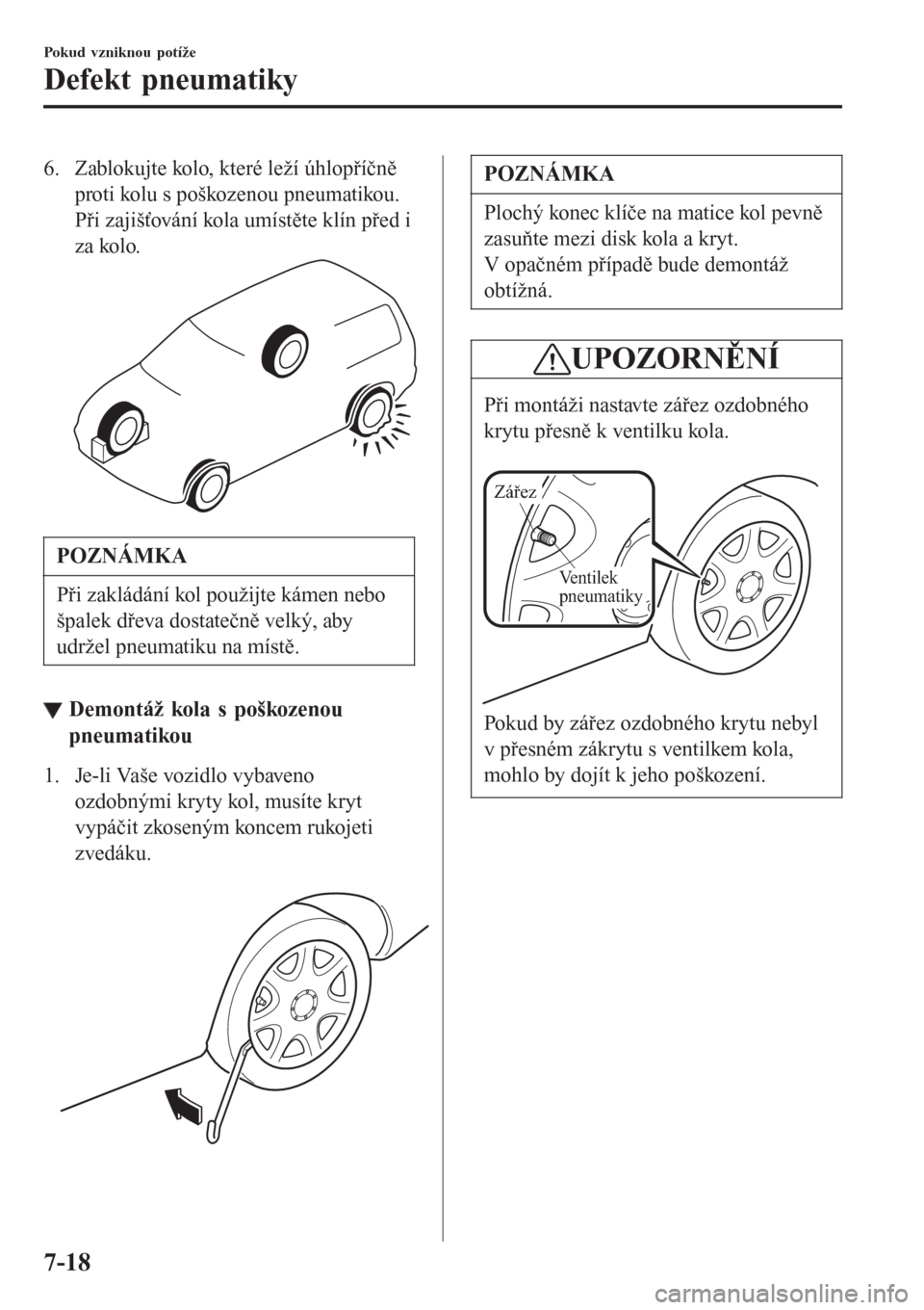 MAZDA MODEL CX-3 2016  Návod k obsluze (in Czech) 6. Zablokujte kolo, které leží úhlopříčně
proti kolu s poškozenou pneumatikou.
Při zajišťování kola umístěte klín před i
za kolo.
POZNÁMKA
Při zakládání kol použijte kámen neb