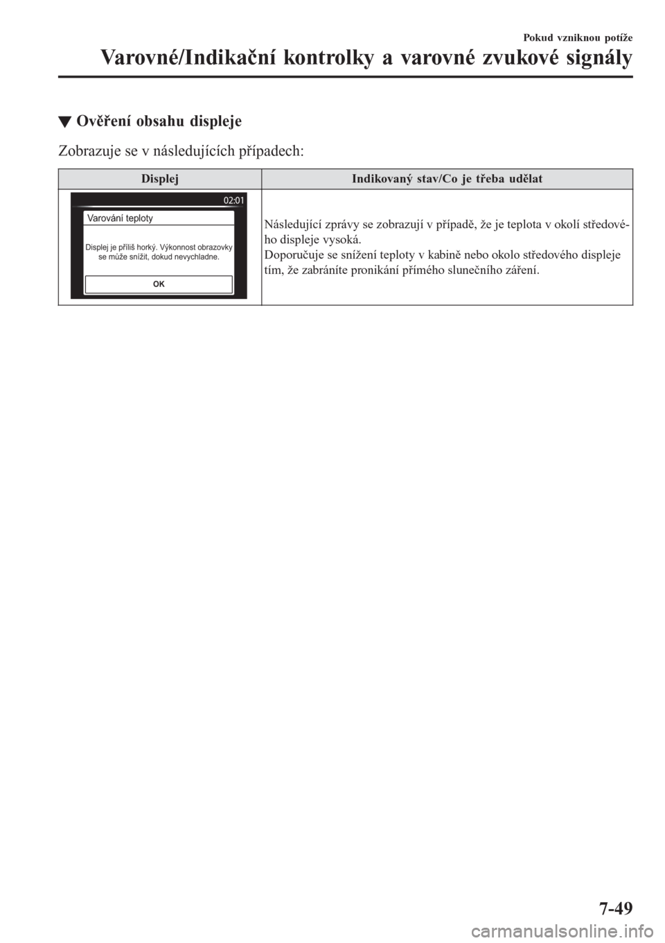 MAZDA MODEL CX-3 2016  Návod k obsluze (in Czech) tOvěření obsahu displeje
Zobrazuje se v následujících případech:
DisplejIndikovaný stav/Co je třeba udělat
OK
Varování teploty
Displej je příliš horký. Výkonnost obrazovky 
se může