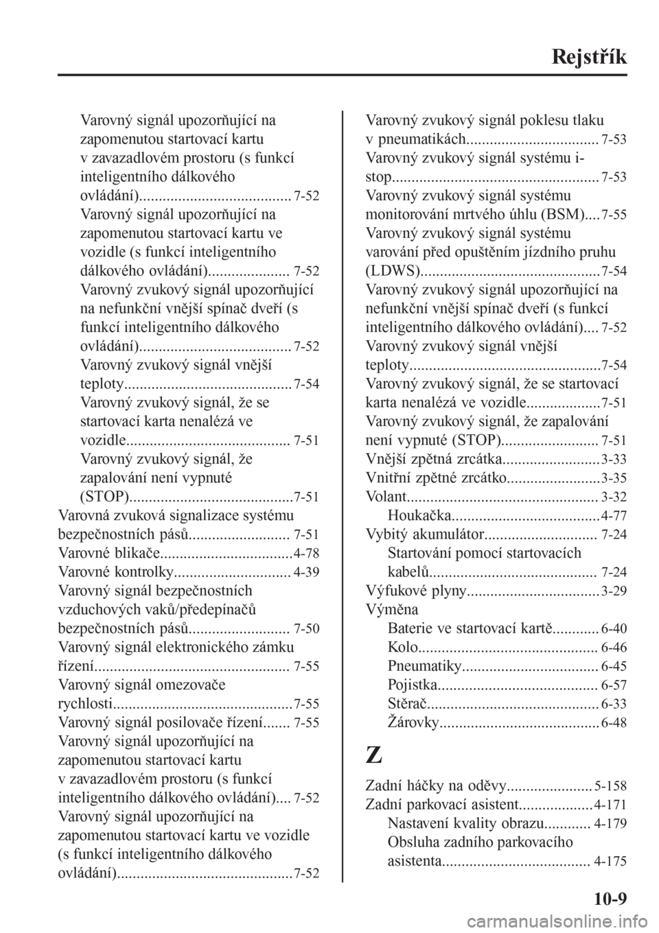 MAZDA MODEL CX-3 2016  Návod k obsluze (in Czech) Rejstřík
Varovný signál upozorňující na
zapomenutou startovací kartu
v zavazadlovém prostoru (s funkcí
inteligentního dálkového
ovládání).......................................
7-52
Va