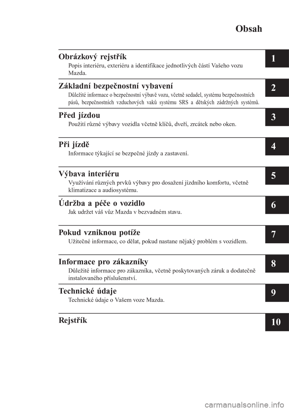 MAZDA MODEL CX-3 2016  Návod k obsluze (in Czech) Obsah
Obrázkový rejstřík
Popis interiéru, exteriéru a identifikace jednotlivých částí Vašeho vozu
Mazda.1
Základní bezpečnostní vybavení
Důležité informace o bezpečnostní výbavě