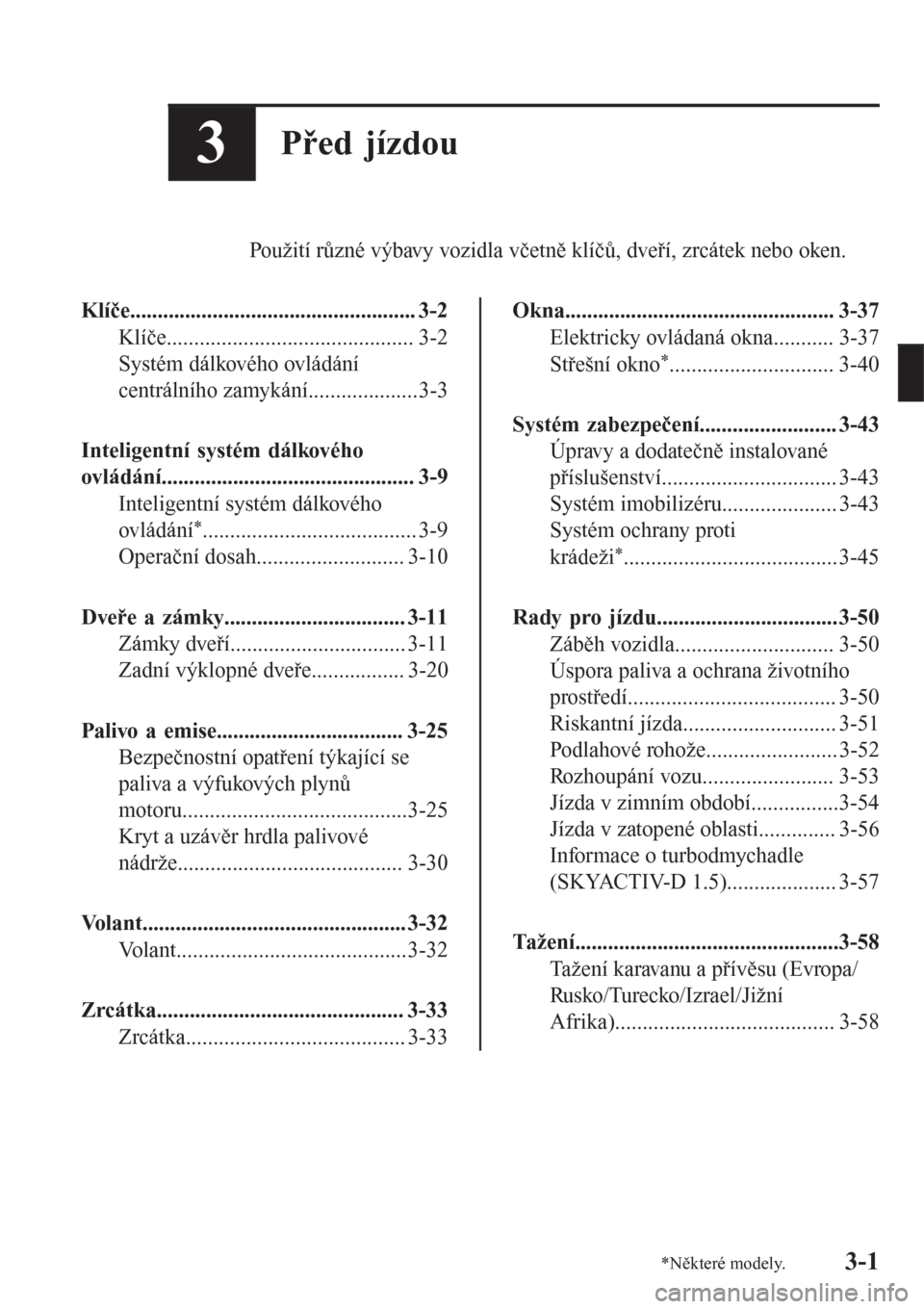 MAZDA MODEL CX-3 2016  Návod k obsluze (in Czech) 3Před jízdou
Použití různé výbavy vozidla včetně klíčů, dveří, zrcátek nebo oken.
Klíče.................................................... 3-2
Klíče................................