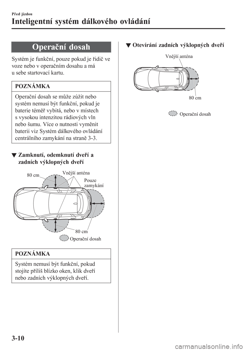 MAZDA MODEL CX-3 2016  Návod k obsluze (in Czech) Operační dosah
Systém je funkční, pouze pokud je řidič ve
voze nebo v operačním dosahu a má
u sebe startovací kartu.
POZNÁMKA
Operační dosah se může zúžit nebo
systém nemusí být f