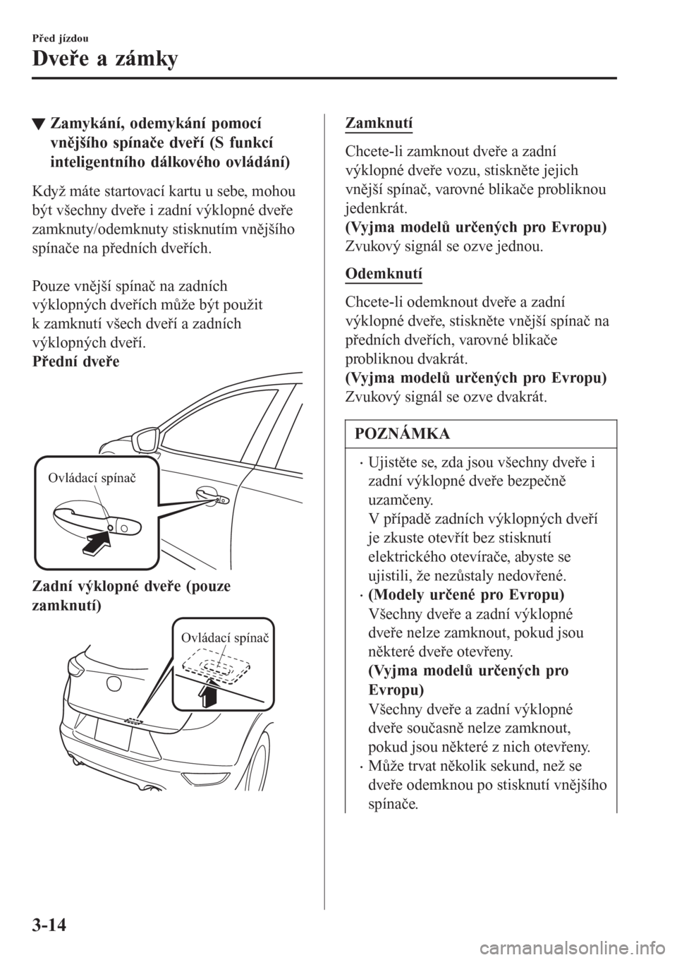 MAZDA MODEL CX-3 2016  Návod k obsluze (in Czech) tZamykání, odemykání pomocí
vnějšího spínače dveří (S funkcí
inteligentního dálkového ovládání)
Když máte startovací kartu u sebe, mohou
být všechny dveře i zadní výklopné 