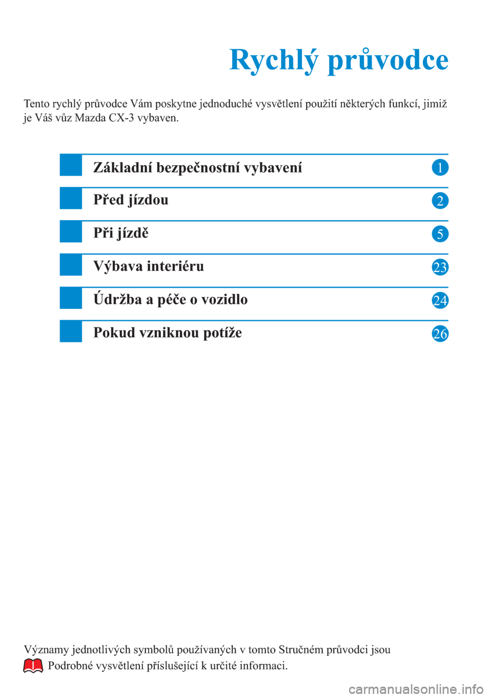 MAZDA MODEL CX-3 2016  Rychlý průvodce (in Czech)  1
2
5
23
24
26
Rychlý průvodce Rychlý průvodce
Tento rychlý průvodce Vám poskytne jednoduché vysvětlení použití některých funkcí, jimiž 
je Váš vůz Mazda CX-3 vybaven.
Základní be