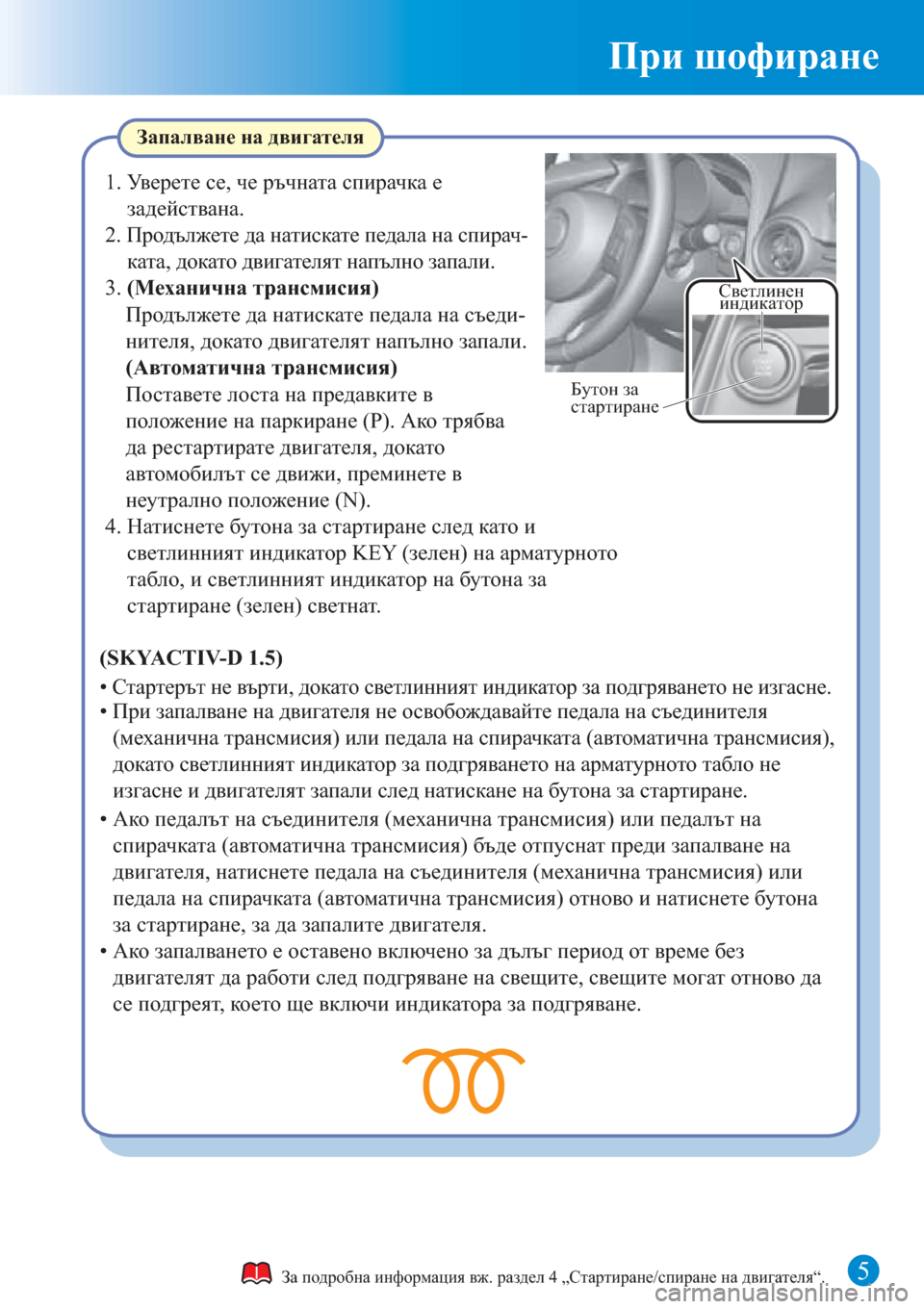MAZDA MODEL CX-3 2016  Бързо ръководство (in Bulgarian) При шофиране
5
Запалване на двигателя
За подробна информация вж. раздел 4 „Стартиране/спиране на двигателя“.
