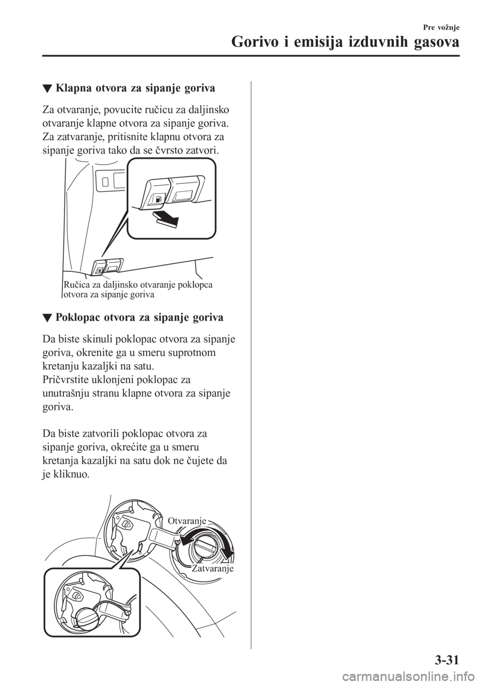 MAZDA MODEL CX-3 2016  Korisničko uputstvo (in Serbian) ▼Klapna otvora za sipanje goriva
Za otvaranje, povucite ručicu za daljinsko
otvaranje klapne otvora za sipanje goriva.
Za zatvaranje, pritisnite klapnu otvora za
sipanje goriva tako da se čvrsto z