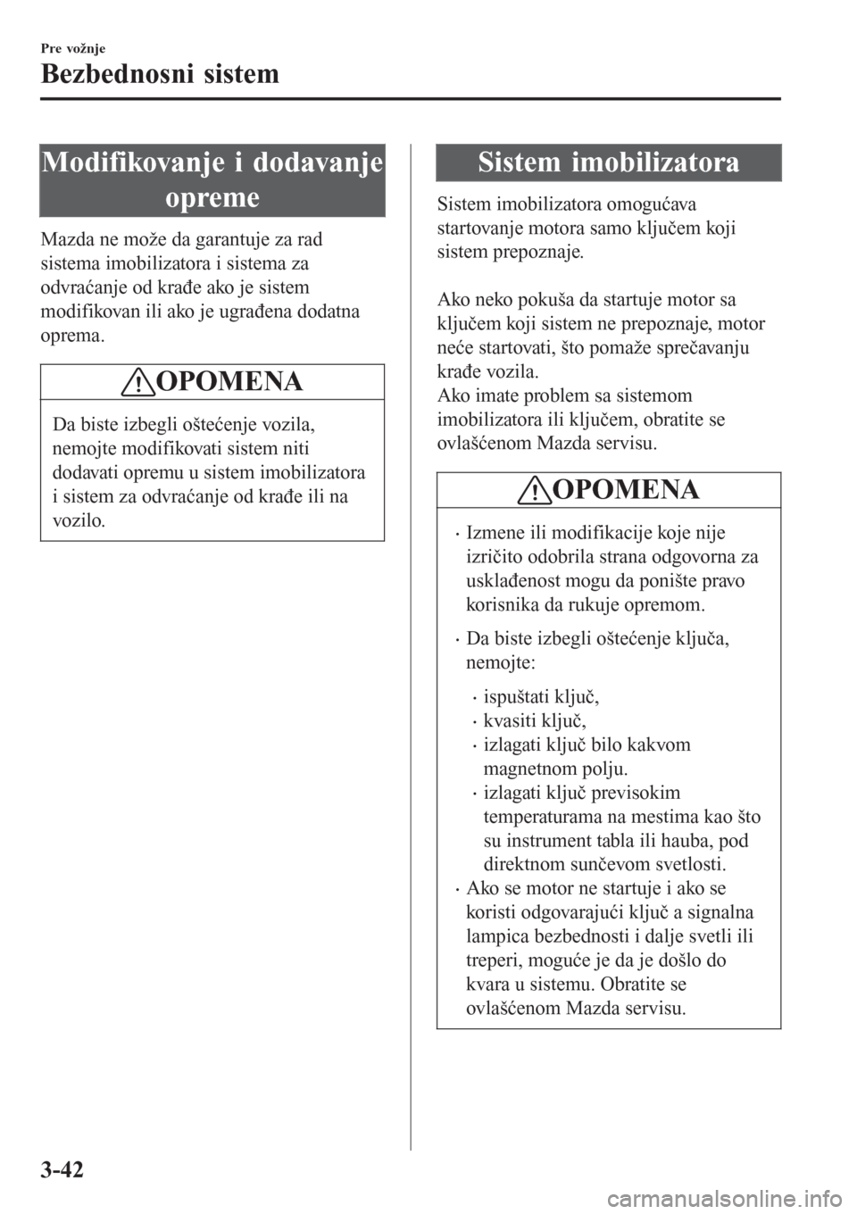 MAZDA MODEL CX-3 2016  Korisničko uputstvo (in Serbian) Modifikovanje i dodavanje
opreme
Mazda ne može da garantuje za rad
sistema imobilizatora i sistema za
odvraćanje od krađe ako je sistem
modifikovan ili ako je ugrađena dodatna
oprema.
OPOMENA
Da b