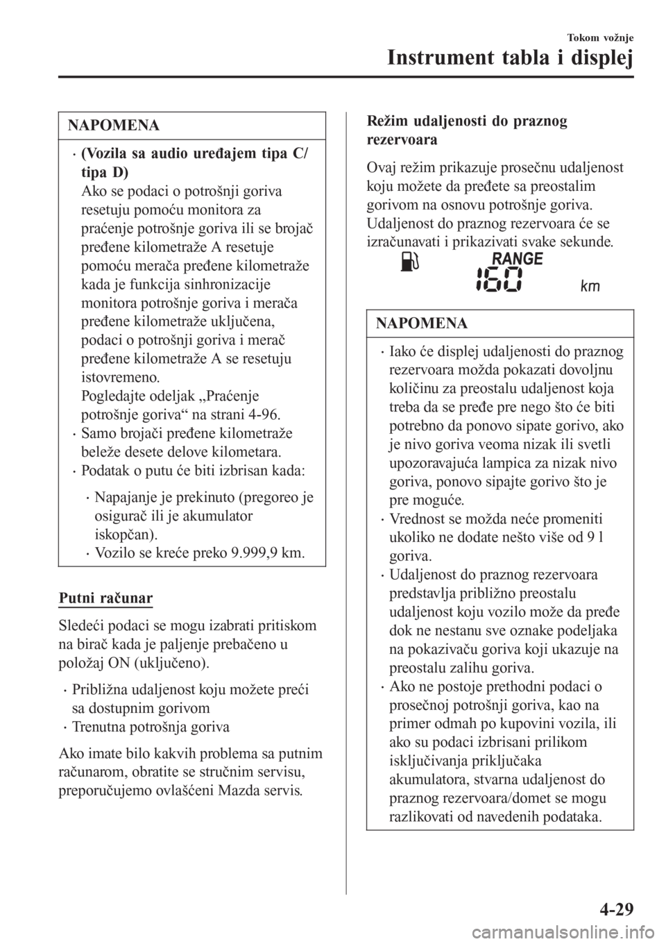 MAZDA MODEL CX-3 2016  Korisničko uputstvo (in Serbian) NAPOMENA
•(Vozila sa audio uređajem tipa C/
tipa D)
Ako se podaci o potrošnji goriva
resetuju pomoću monitora za
praćenje potrošnje goriva ili se brojač
pređene kilometraže A resetuje
pomoć