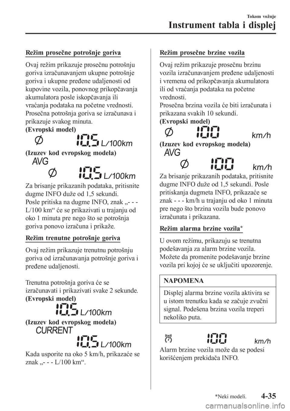 MAZDA MODEL CX-3 2016  Korisničko uputstvo (in Serbian) Režim prosečne potrošnje goriva
Ovaj režim prikazuje prosečnu potrošnju
goriva izračunavanjem ukupne potrošnje
goriva i ukupne pređene udaljenosti od
kupovine vozila, ponovnog prikopčavanja
