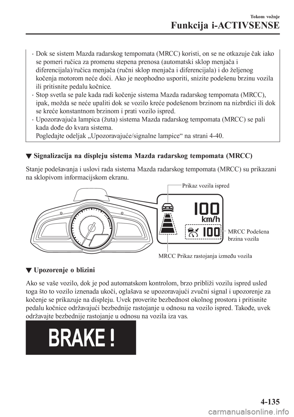 MAZDA MODEL CX-3 2016  Korisničko uputstvo (in Serbian) •Dok se sistem Mazda radarskog tempomata (MRCC) koristi, on se ne otkazuje čak iako
se pomeri ručica za promenu stepena prenosa (automatski sklop menjača i
diferencijala)/ručica menjača (ručni